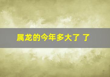 属龙的今年多大了 了